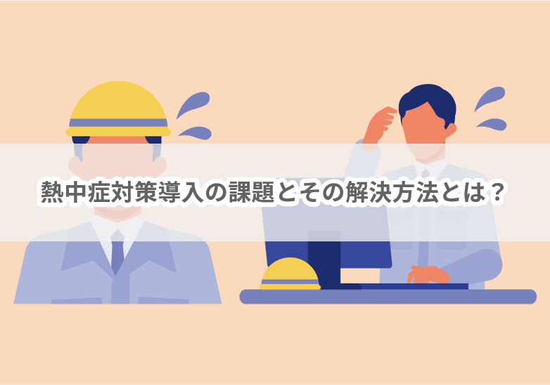 vol.41　熱中症対策導入の課題とその解決方法とは？